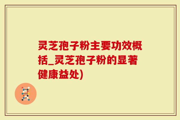 灵芝孢子粉主要功效概括_灵芝孢子粉的显著健康益处)