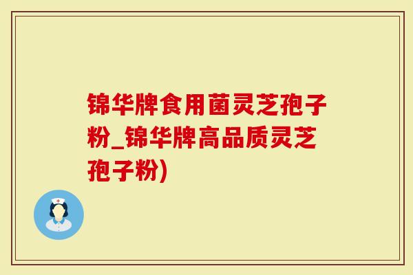 锦华牌食用菌灵芝孢子粉_锦华牌高品质灵芝孢子粉)