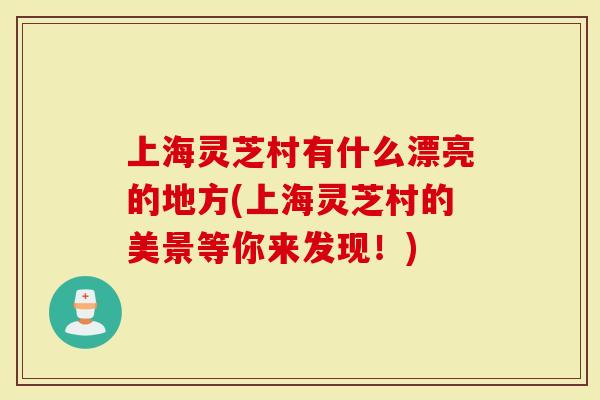 上海灵芝村有什么漂亮的地方(上海灵芝村的美景等你来发现！)