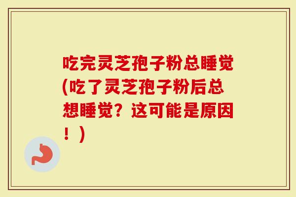 吃完灵芝孢子粉总睡觉(吃了灵芝孢子粉后总想睡觉?这可能是原因!)-第1张图片-灵芝大师 吃完灵芝孢子粉总睡觉(吃了灵芝孢子粉后总想睡觉?这可能是原因!)-第1张图片-灵芝大师