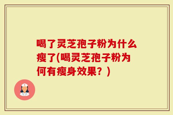 喝了灵芝孢子粉为什么瘦了(喝灵芝孢子粉为何有瘦身效果？)-第1张图片-灵芝大师