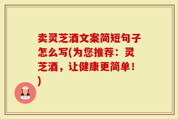 卖灵芝酒文案简短句子怎么写(为您推荐:灵芝酒,让健康更简单!)-第1张图片-灵芝大师 卖灵芝酒文案简短句子怎么写(为您推荐:灵芝酒,让健康更简单!)-第1张图片-灵芝大师