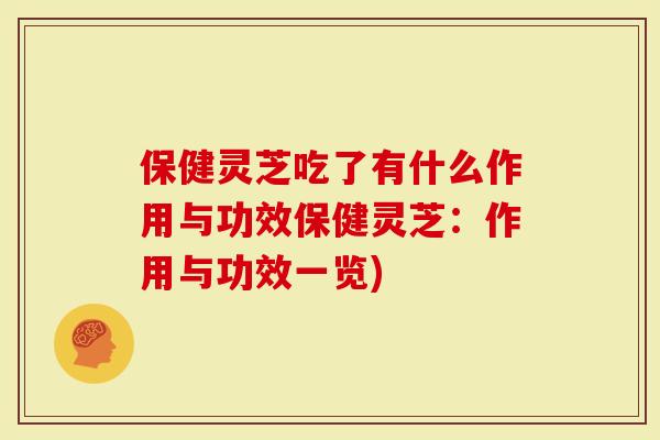 保健灵芝吃了有什么作用与功效保健灵芝：作用与功效一览)