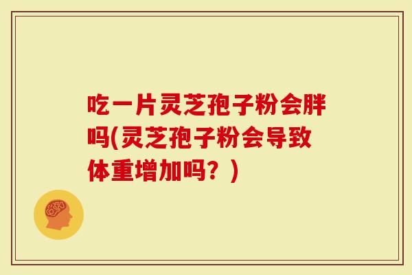 吃一片灵芝孢子粉会胖吗(灵芝孢子粉会导致体重增加吗?)-第1张图片-灵芝大师 吃一片灵芝孢子粉会胖吗(灵芝孢子粉会导致体重增加吗?)-第1张图片-灵芝大师