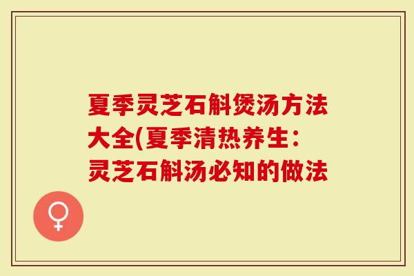夏季灵芝石斛煲汤方法大全(夏季清热养生：灵芝石斛汤必知的做法
