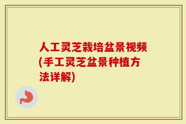 人工灵芝栽培盆景视频(手工灵芝盆景种植方法详解)
