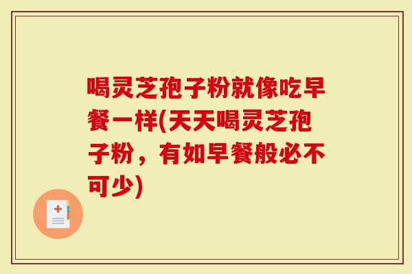 喝灵芝孢子粉就像吃早餐一样(天天喝灵芝孢子粉,有如早餐般必不可少)-第1张图片-灵芝大师 喝灵芝孢子粉就像吃早餐一样(天天喝灵芝孢子粉,有如早餐般必不可少)-第1张图片-灵芝大师