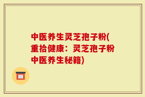 中医养生灵芝孢子粉(重拾健康：灵芝孢子粉中医养生秘籍)