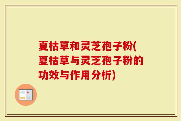 夏枯草和灵芝孢子粉(夏枯草与灵芝孢子粉的功效与作用分析)