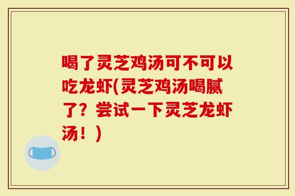 喝了灵芝鸡汤可不可以吃龙虾(灵芝鸡汤喝腻了?尝试一下灵芝龙虾汤!)-第1张图片-灵芝大师 喝了灵芝鸡汤可不可以吃龙虾(灵芝鸡汤喝腻了?尝试一下灵芝龙虾汤!)-第1张图片-灵芝大师