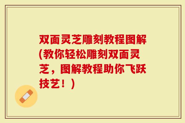 双面灵芝雕刻教程图解(教你轻松雕刻双面灵芝,图解教程助你飞跃技艺!)-第1张图片-灵芝大师 双面灵芝雕刻教程图解(教你轻松雕刻双面灵芝,图解教程助你飞跃技艺!)-第1张图片-灵芝大师