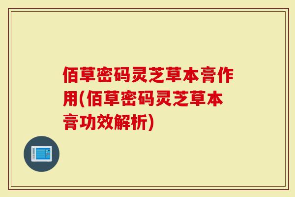 佰草密码灵芝草本膏作用(佰草密码灵芝草本膏功效解析)