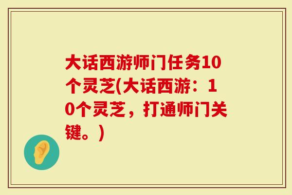 大话西游师门任务10个灵芝(大话西游：10个灵芝，打通师门关键。)