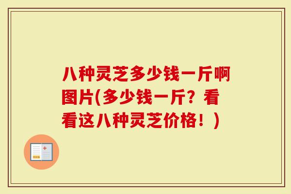 八种灵芝多少钱一斤啊图片(多少钱一斤？看看这八种灵芝价格！)