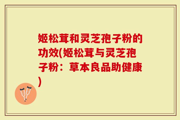 姬松茸和灵芝孢子粉的功效(姬松茸与灵芝孢子粉:草本良品助健康)-第1张图片-灵芝大师 姬松茸和灵芝孢子粉的功效(姬松茸与灵芝孢子粉:草本良品助健康)-第1张图片-灵芝大师