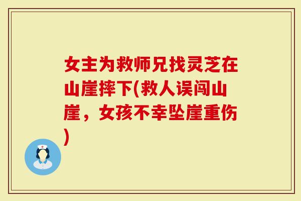 女主为救师兄找灵芝在山崖摔下(救人误闯山崖，女孩不幸坠崖重伤)