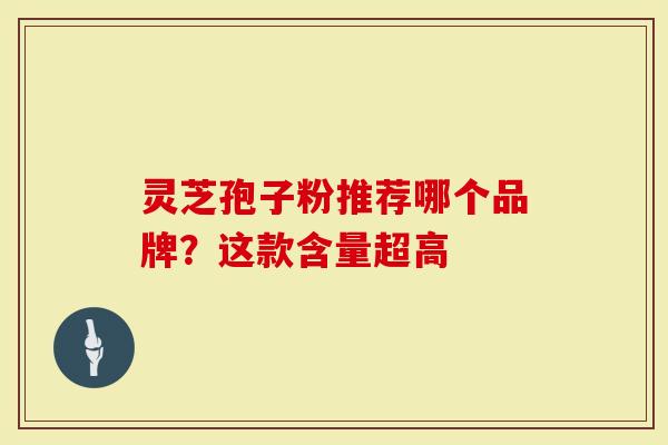 灵芝孢子粉推荐哪个品牌？这款含量超高