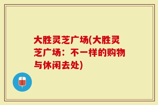 大胜灵芝广场(大胜灵芝广场：不一样的购物与休闲去处)
