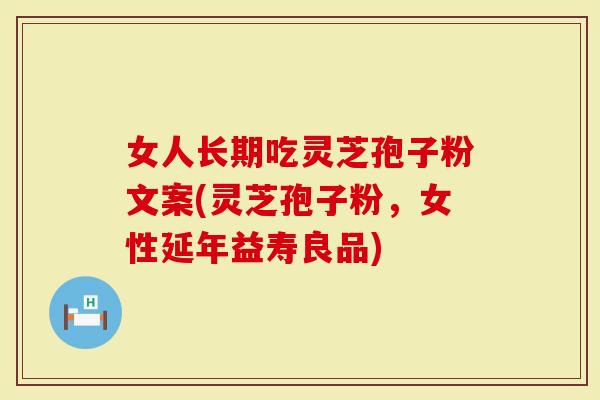 女人长期吃灵芝孢子粉文案(灵芝孢子粉，女性延年益寿良品)