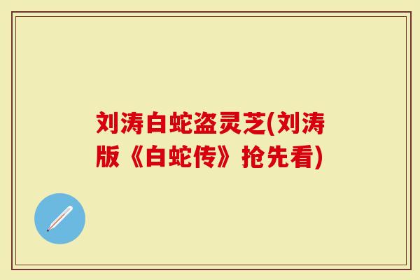 刘涛白蛇盗灵芝(刘涛版《白蛇传》抢先看)