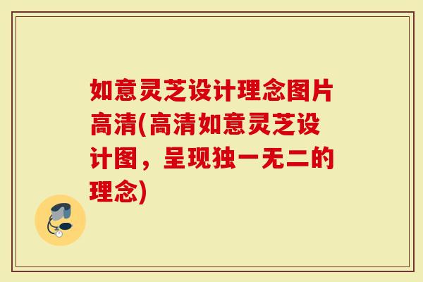 如意灵芝设计理念图片高清(高清如意灵芝设计图，呈现独一无二的理念)