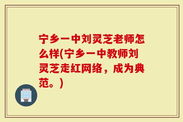 宁乡一中刘灵芝老师怎么样(宁乡一中教师刘灵芝走红网络，成为典范。)
