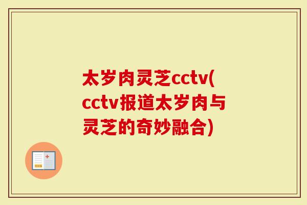太岁肉灵芝cctv(cctv报道太岁肉与灵芝的奇妙融合)