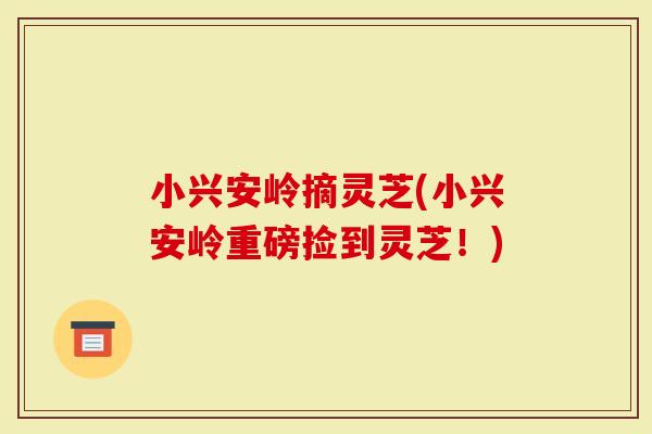 小兴安岭摘灵芝(小兴安岭重磅捡到灵芝！)
