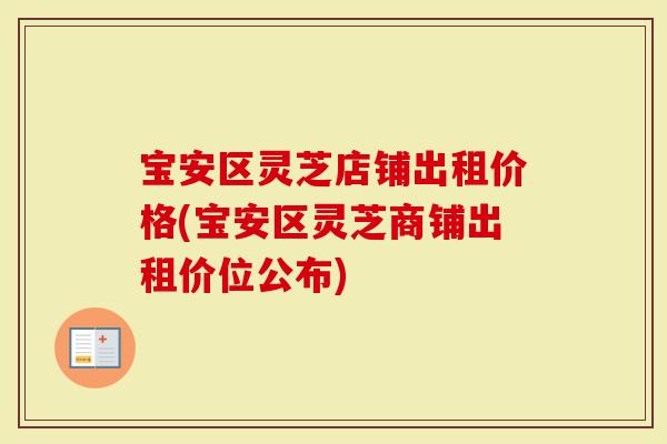 宝安区灵芝店铺出租价格(宝安区灵芝商铺出租价位公布)