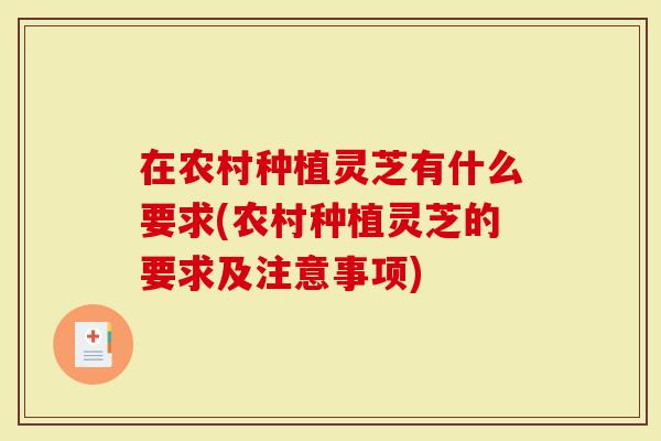 在农村种植灵芝有什么要求(农村种植灵芝的要求及注意事项)-第1张图片-灵芝大师 在农村种植灵芝有什么要求(农村种植灵芝的要求及注意事项)-第1张图片-灵芝大师