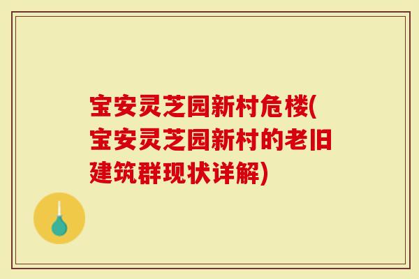 宝安灵芝园新村危楼(宝安灵芝园新村的老旧建筑群现状详解)
