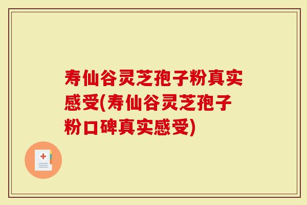 寿仙谷灵芝孢子粉真实感受(寿仙谷灵芝孢子粉口碑真实感受)-第1张图片-灵芝大师 寿仙谷灵芝孢子粉真实感受(寿仙谷灵芝孢子粉口碑真实感受)-第1张图片-灵芝大师