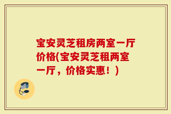 宝安灵芝租房两室一厅价格(宝安灵芝租两室一厅，价格实惠！)