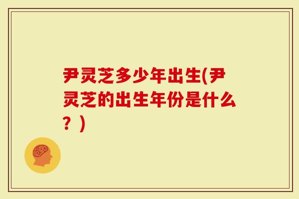 尹灵芝多少年出生(尹灵芝的出生年份是什么？)
