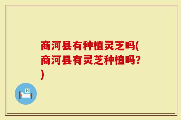 商河县有种植灵芝吗(商河县有灵芝种植吗？)
