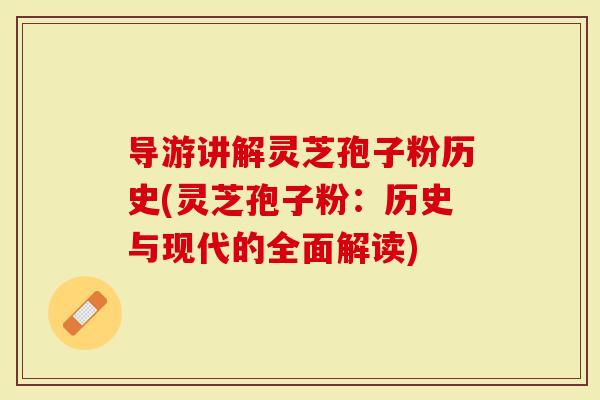 导游讲解灵芝孢子粉历史(灵芝孢子粉：历史与现代的全面解读)