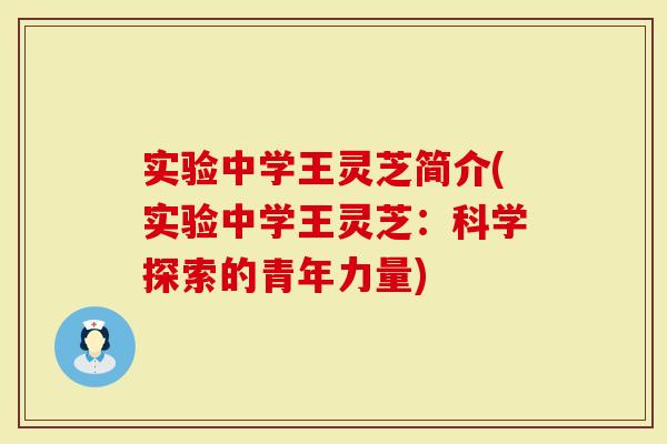 实验中学王灵芝简介(实验中学王灵芝：科学探索的青年力量)