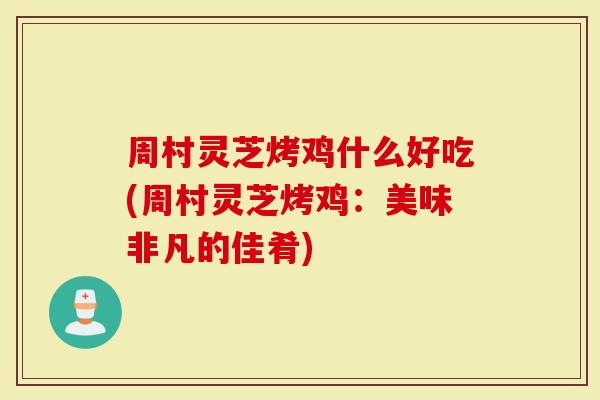 周村灵芝烤鸡什么好吃(周村灵芝烤鸡:美味非凡的佳肴)-第1张图片-灵芝大师 周村灵芝烤鸡什么好吃(周村灵芝烤鸡:美味非凡的佳肴)-第1张图片-灵芝大师
