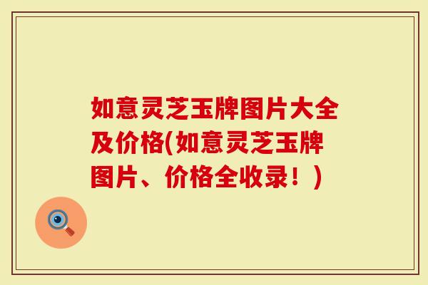 如意灵芝玉牌图片大全及价格(如意灵芝玉牌图片、价格全收录!)-第1张图片-灵芝大师 如意灵芝玉牌图片大全及价格(如意灵芝玉牌图片、价格全收录!)-第1张图片-灵芝大师