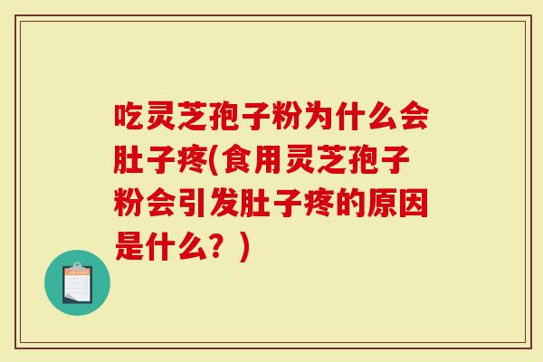 吃灵芝孢子粉为什么会肚子疼(食用灵芝孢子粉会引发肚子疼的原因是什么？)