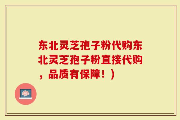 东北灵芝孢子粉代购东北灵芝孢子粉直接代购，品质有保障！)