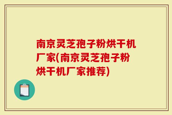 南京灵芝孢子粉烘干机厂家(南京灵芝孢子粉烘干机厂家推荐)