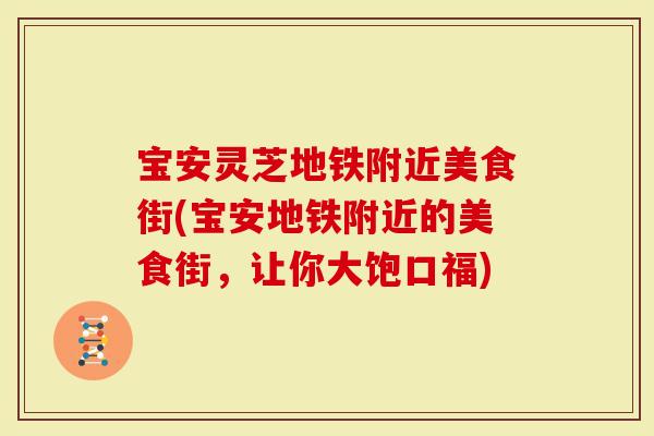 宝安灵芝地铁附近美食街(宝安地铁附近的美食街，让你大饱口福)
