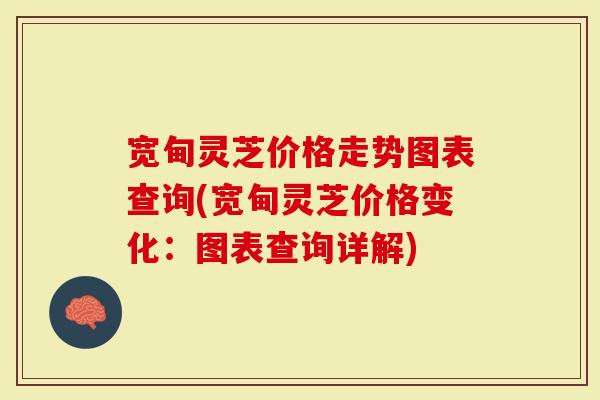 宽甸灵芝价格走势图表查询(宽甸灵芝价格变化：图表查询详解)