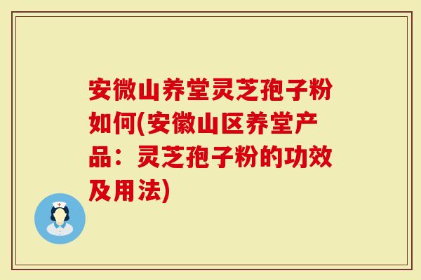 安微山养堂灵芝孢子粉如何(安徽山区养堂产品:灵芝孢子粉的功效及用法)-第1张图片-灵芝大师 安微山养堂灵芝孢子粉如何(安徽山区养堂产品:灵芝孢子粉的功效及用法)-第1张图片-灵芝大师