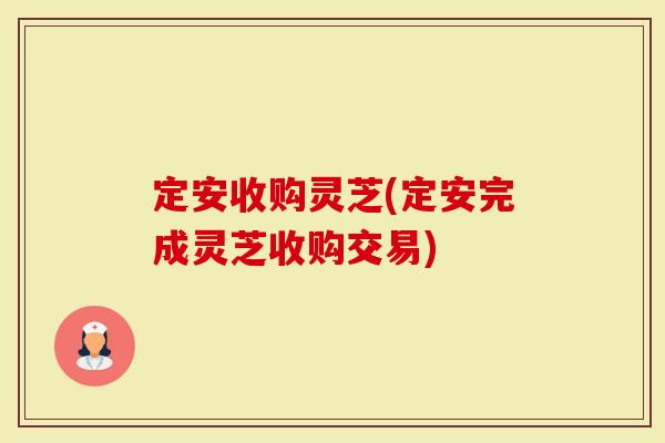 定安收购灵芝(定安完成灵芝收购交易)