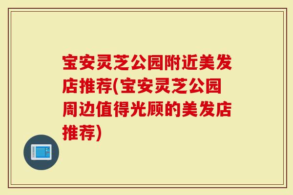 宝安灵芝公园附近美发店推荐(宝安灵芝公园周边值得光顾的美发店推荐)