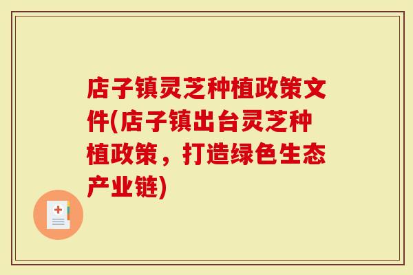 店子镇灵芝种植政策文件(店子镇出台灵芝种植政策，打造绿色生态产业链)