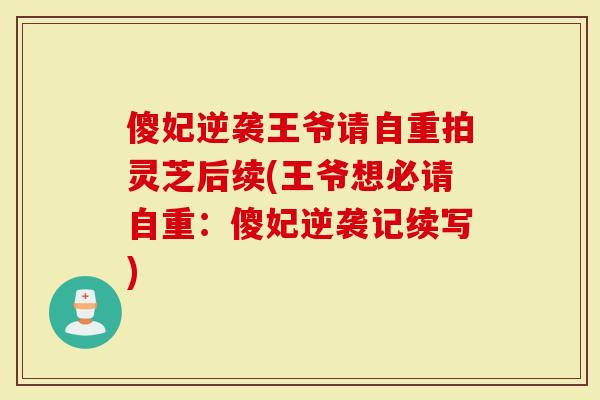傻妃逆袭王爷请自重拍灵芝后续(王爷想必请自重：傻妃逆袭记续写)