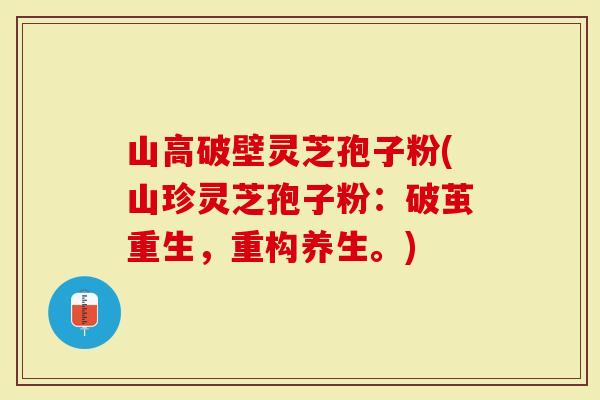 山高破壁灵芝孢子粉(山珍灵芝孢子粉：破茧重生，重构养生。)